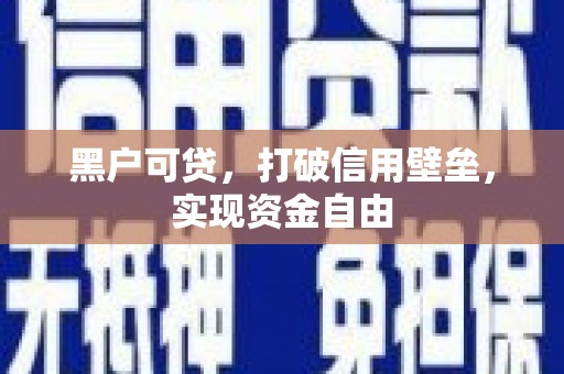滑县黑户可贷，打破信用壁垒，实现资金自由
