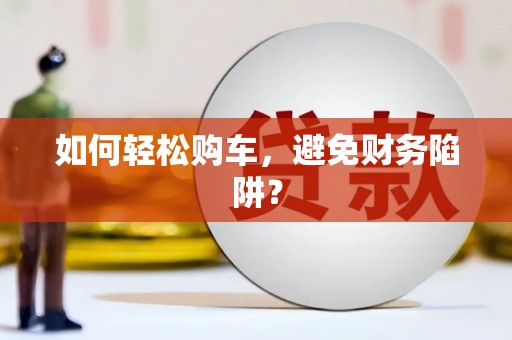 滑县如何轻松购车，避免财务陷阱？