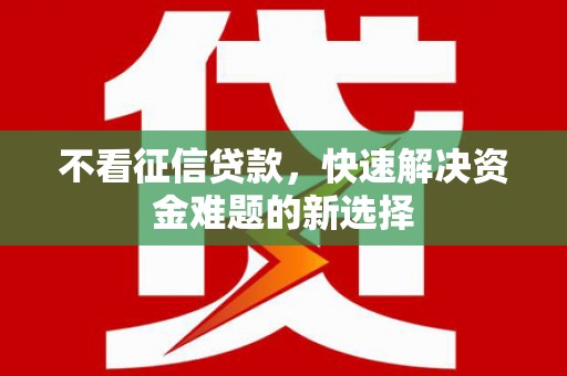 滑县不看征信贷款，快速解决资金难题的新选择