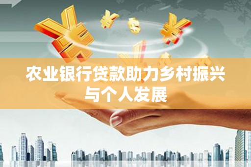 滑县农业银行贷款助力乡村振兴与个人发展