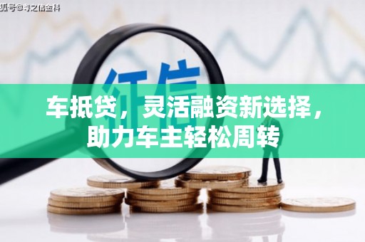 滑县车抵贷，灵活融资新选择，助力车主轻松周转