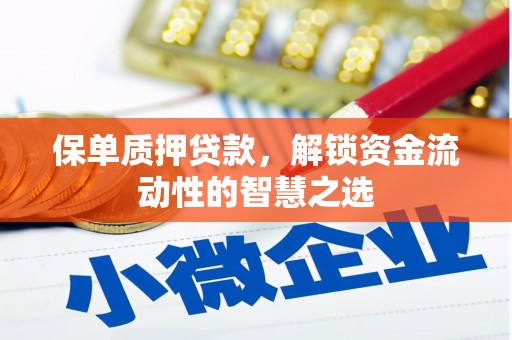 滑县保单质押贷款，解锁资金流动性的智慧之选