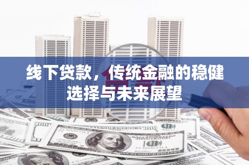 滑县线下贷款，传统金融的稳健选择与未来展望