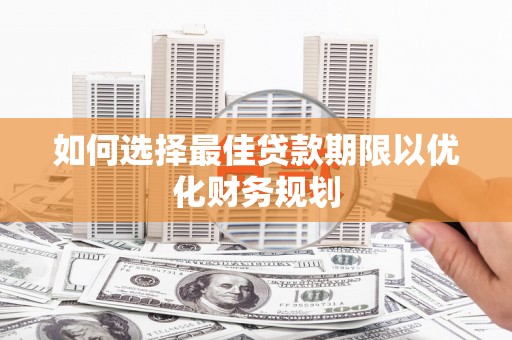 滑县如何选择最佳贷款期限以优化财务规划