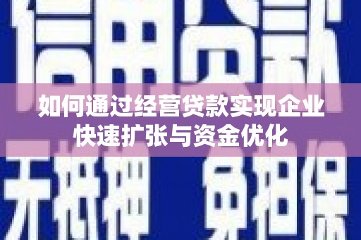 滑县如何通过经营贷款实现企业快速扩张与资金优化