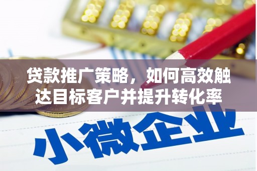 滑县贷款推广策略，如何高效触达目标客户并提升转化率