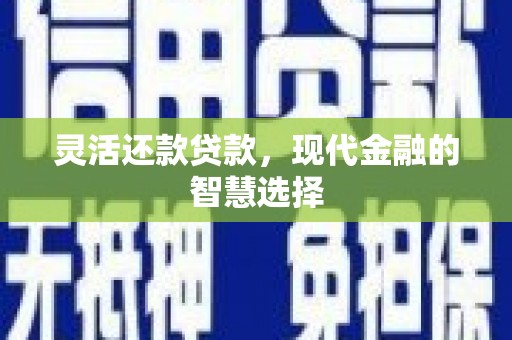 滑县灵活还款贷款，现代金融的智慧选择