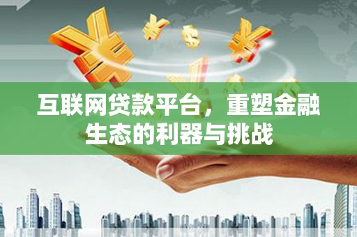 滑县互联网贷款平台，重塑金融生态的利器与挑战