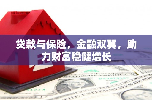 滑县贷款与保险，金融双翼，助力财富稳健增长