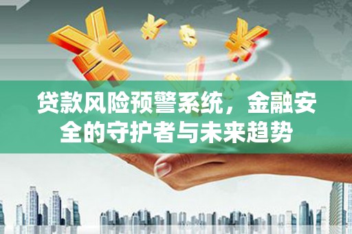 滑县贷款风险预警系统，金融安全的守护者与未来趋势