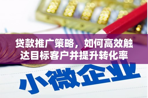 滑县贷款推广策略，如何高效触达目标客户并提升转化率