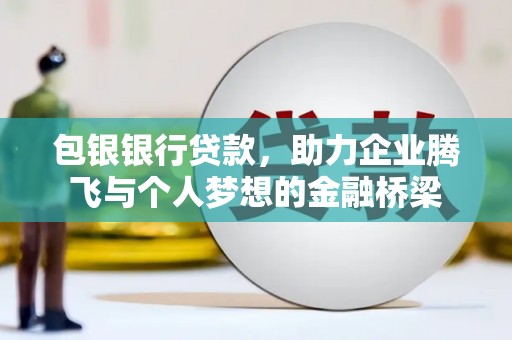 滑县包银银行贷款，助力企业腾飞与个人梦想的金融桥梁