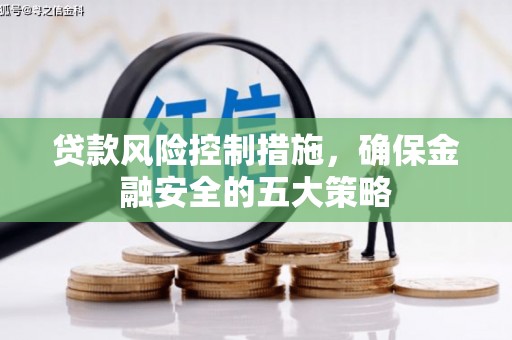 滑县贷款风险控制措施，确保金融安全的五大策略
