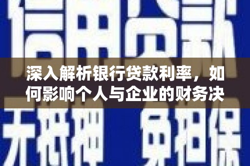 滑县深入解析银行贷款利率，如何影响个人与企业的财务决策