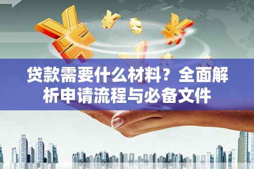滑县贷款需要什么材料？全面解析申请流程与必备文件