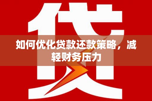 滑县如何优化贷款还款策略，减轻财务压力