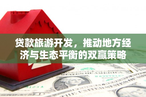 滑县贷款旅游开发，推动地方经济与生态平衡的双赢策略