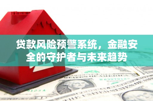 滑县贷款风险预警系统，金融安全的守护者与未来趋势