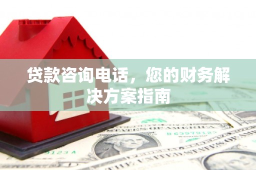 滑县贷款咨询电话，您的财务解决方案指南