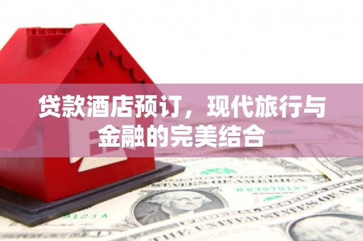 滑县贷款酒店预订，现代旅行与金融的完美结合