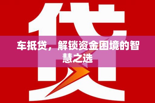 滑县车抵贷，解锁资金困境的智慧之选