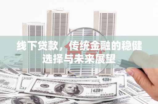 滑县线下贷款，传统金融的稳健选择与未来展望