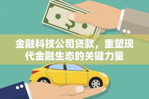 滑县金融科技公司贷款，重塑现代金融生态的关键力量