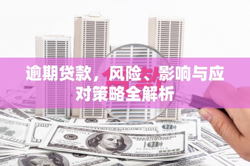 滑县逾期贷款，风险、影响与应对策略全解析