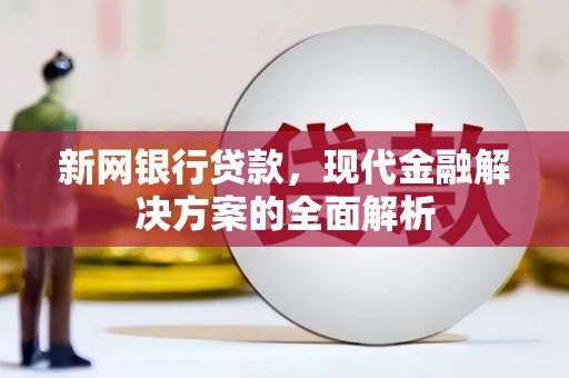 滑县新网银行贷款，现代金融解决方案的全面解析