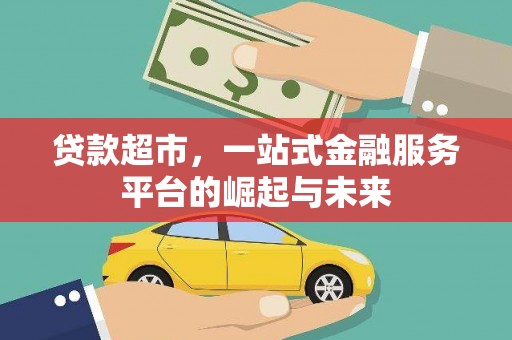 滑县贷款超市，一站式金融服务平台的崛起与未来