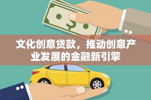 滑县文化创意贷款，推动创意产业发展的金融新引擎