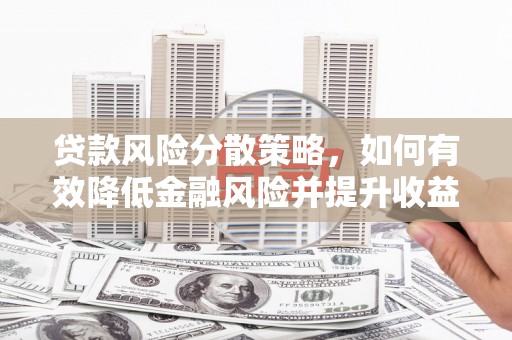 滑县贷款风险分散策略，如何有效降低金融风险并提升收益