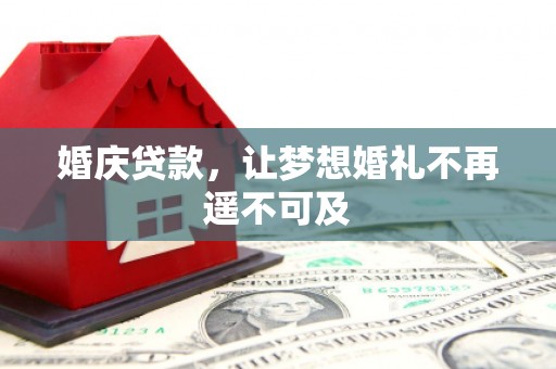 滑县婚庆贷款，让梦想婚礼不再遥不可及