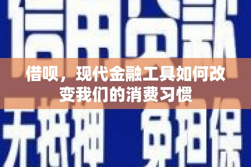 滑县借呗，现代金融工具如何改变我们的消费习惯