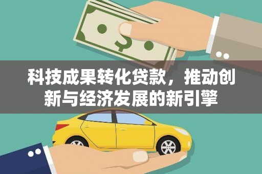 滑县科技成果转化贷款，推动创新与经济发展的新引擎