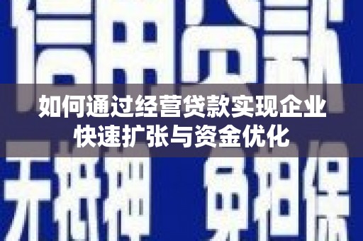 滑县如何通过经营贷款实现企业快速扩张与资金优化