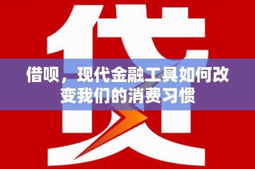 滑县借呗，现代金融工具如何改变我们的消费习惯