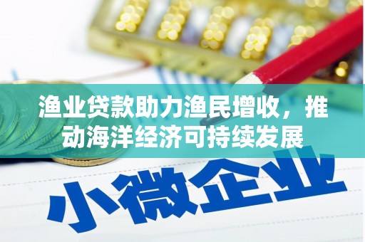 滑县渔业贷款助力渔民增收，推动海洋经济可持续发展