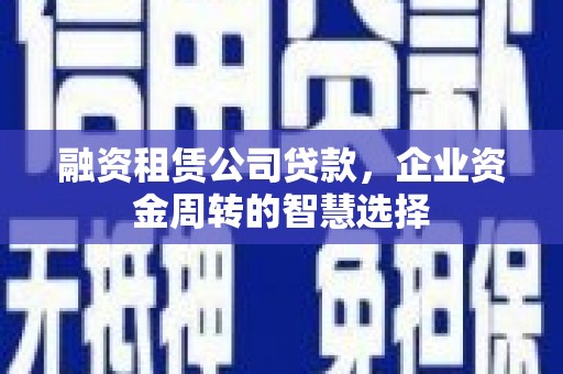 滑县融资租赁公司贷款，企业资金周转的智慧选择