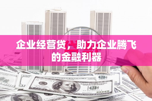 滑县企业经营贷，助力企业腾飞的金融利器