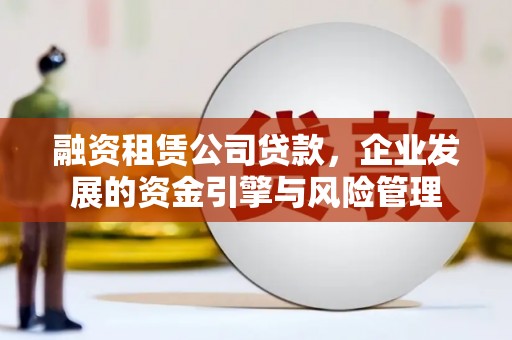 滑县融资租赁公司贷款，企业发展的资金引擎与风险管理
