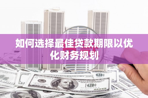 滑县如何选择最佳贷款期限以优化财务规划