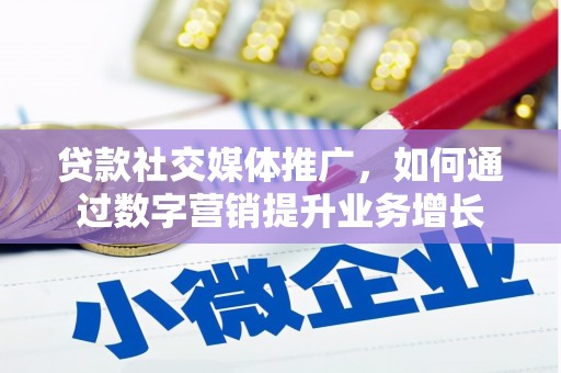 滑县贷款社交媒体推广，如何通过数字营销提升业务增长