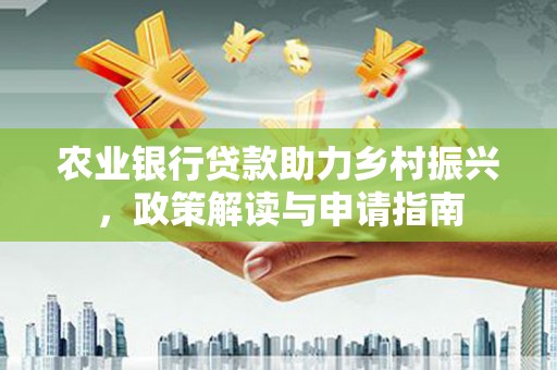 滑县农业银行贷款助力乡村振兴，政策解读与申请指南