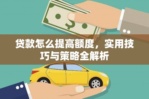 滑县贷款怎么提高额度，实用技巧与策略全解析