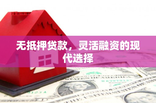 滑县无抵押贷款，灵活融资的现代选择