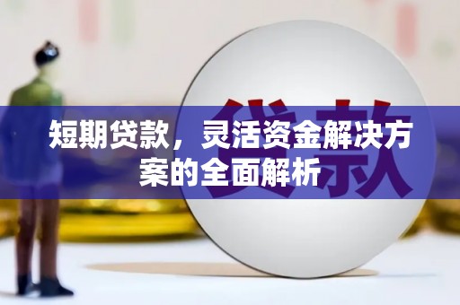 滑县短期贷款，灵活资金解决方案的全面解析