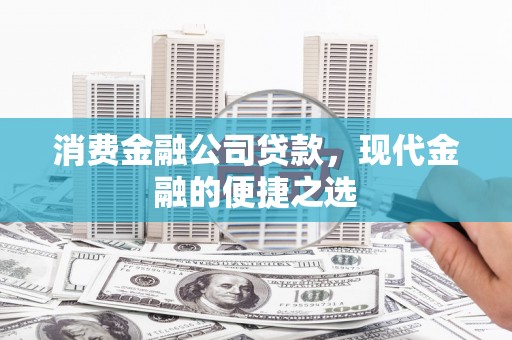 滑县消费金融公司贷款，现代金融的便捷之选