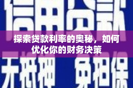 滑县探索贷款利率的奥秘，如何优化你的财务决策