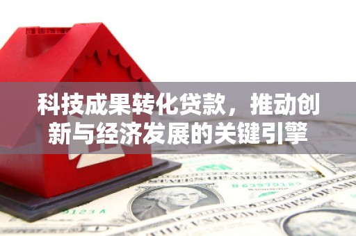 滑县科技成果转化贷款，推动创新与经济发展的关键引擎